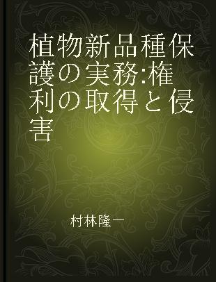 植物新品種保護の実務 権利の取得と侵害