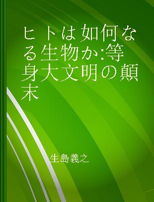 ヒトは如何なる生物か 等身大文明の顛末