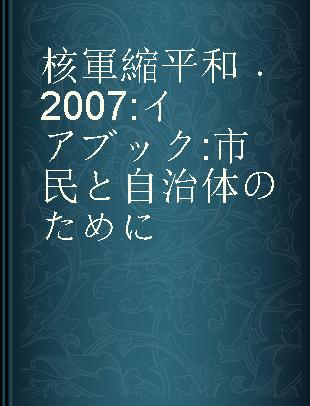 核軍縮平和 2007 イアブック 市民と自治体のために