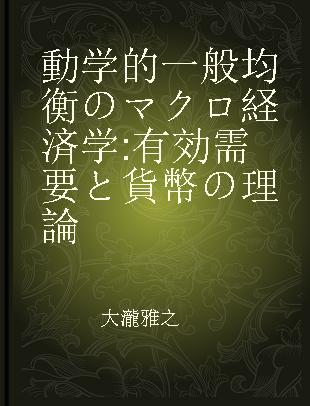 動学的一般均衡のマクロ経済学 有効需要と貨幣の理論