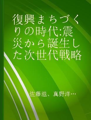 復興まちづくりの時代 震災から誕生した次世代戦略