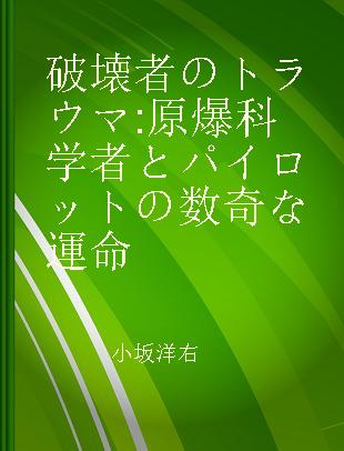 破壊者のトラウマ 原爆科学者とパイロットの数奇な運命