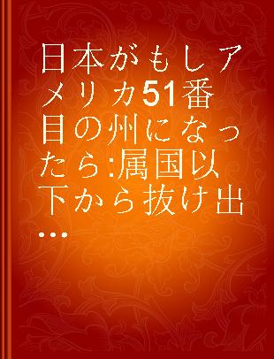 日本がもしアメリカ51番目の州になったら 属国以下から抜け出すための新日米論