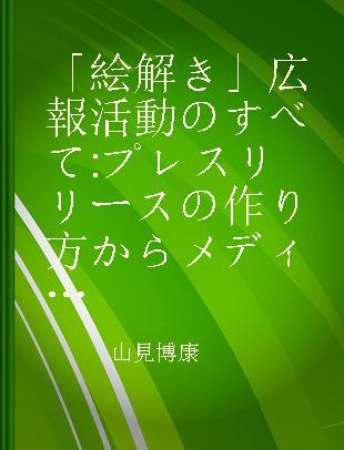 「絵解き」広報活動のすべて プレスリリースの作り方からメディア対応まで