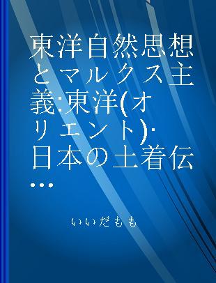 東洋自然思想とマルクス主義 東洋 (オリエント) ·日本の土着伝統思想と今日の普遍世界的時代におけるマルクス主義と