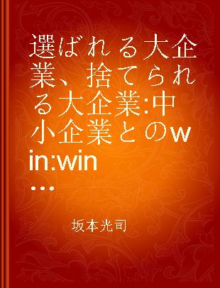 選ばれる大企業、捨てられる大企業 中小企業とのwin:winの関係を構築せよ