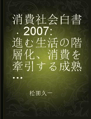 消費社会白書 2007 進む生活の階層化、消費を牽引する成熟層 平成趣味人の誕生