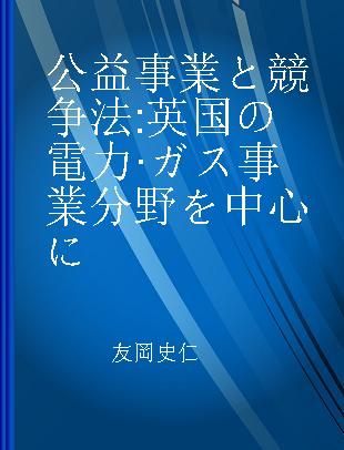 公益事業と競争法 英国の電力·ガス事業分野を中心に