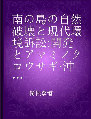 南の島の自然破壊と現代環境訴訟 開発とアマミノクロウサギ·沖縄ジュゴン·ヤンバルクイナの未来