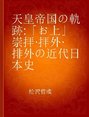 天皇帝国の軌跡 「お上」崇拝·拝外·排外の近代日本史