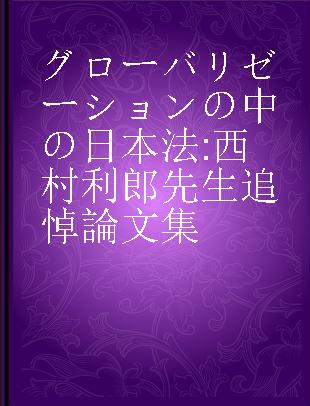 グローバリゼーションの中の日本法 西村利郎先生追悼論文集