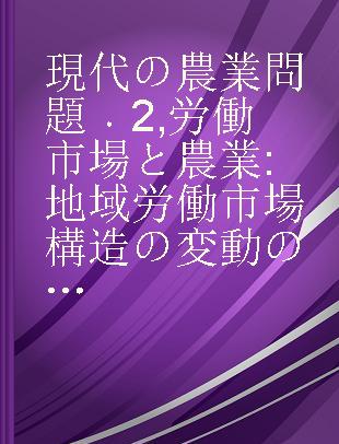 現代の農業問題 2 労働市場と農業 地域労働市場構造の変動の実相