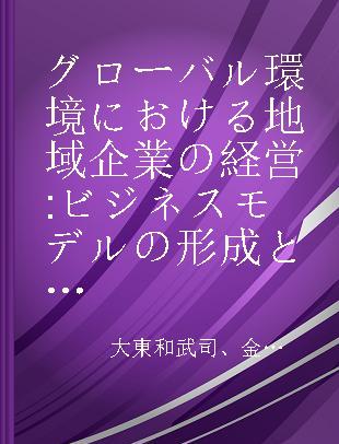 グローバル環境における地域企業の経営 ビジネスモデルの形成と発展