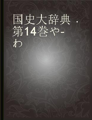 国史大辞典 第14巻 や-わ