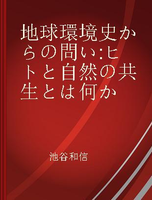 地球環境史からの問い ヒトと自然の共生とは何か