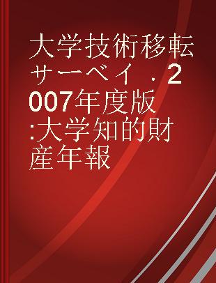 大学技術移転サーベイ 2007年度版 大学知的財産年報