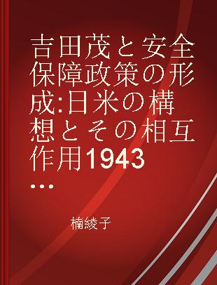 吉田茂と安全保障政策の形成 日米の構想とその相互作用1943～1952年