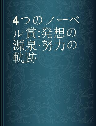 4つのノーベル賞 発想の源泉·努力の軌跡