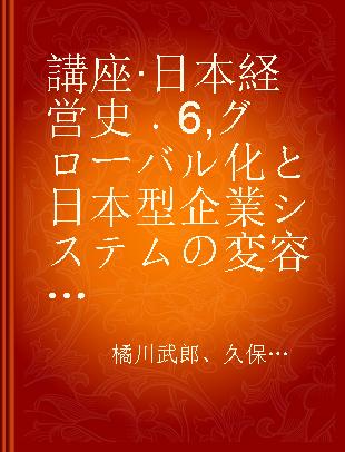 講座·日本経営史 6 グローバル化と日本型企業システムの変容 1985～2008