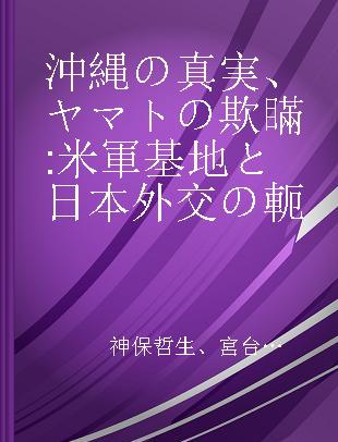 沖縄の真実、ヤマトの欺瞞 米軍基地と日本外交の軛