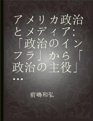 アメリカ政治とメディア 「政治のインフラ」から「政治の主役」に変貌するメディア