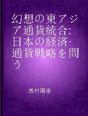 幻想の東アジア通貨統合 日本の経済·通貨戦略を問う