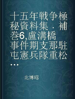 十五年戦争極秘資料集 補巻6 盧溝橋事件期支那駐屯憲兵隊重松関係文書