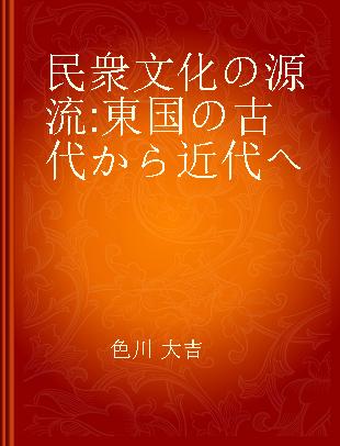 民衆文化の源流 東国の古代から近代へ