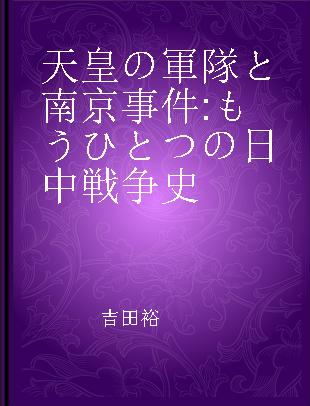 天皇の軍隊と南京事件 もうひとつの日中戦争史