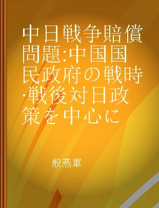 中日戦争賠償問題 中国国民政府の戦時·戦後対日政策を中心に