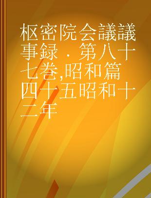 枢密院会議議事録 第八十七巻 昭和篇四十五 昭和十二年