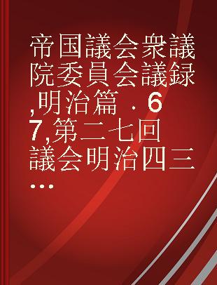 帝国議会 衆議院委員会議録 明治篇 67 第二七回議会明治四三年