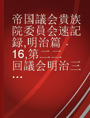 帝国議会 貴族院委員会速記録 明治篇 16 第二二回議会 明治三八年