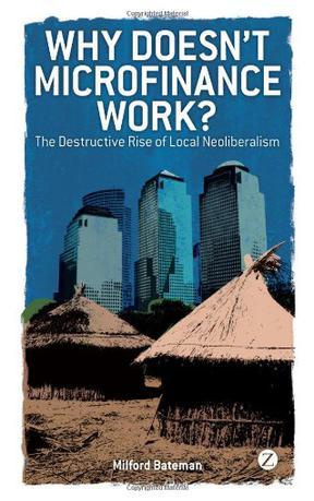 Why doesn't microfinance work? the destructive rise of local neoliberalism