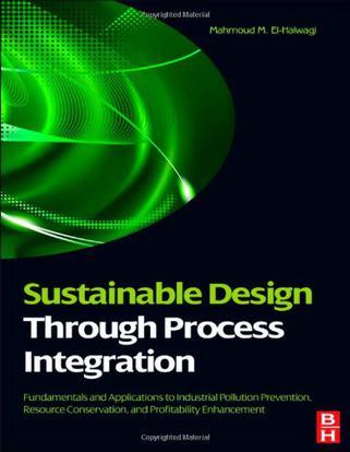Sustainable design through process integration fundamentals and applications to industrial pollution prevention, resource conservation, and profitability enhancement