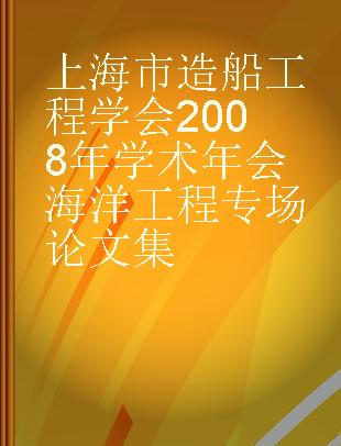 上海市造船工程学会2008年学术年会海洋工程专场论文集