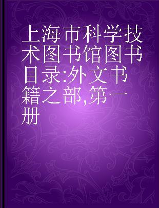 上海市科学技术图书馆图书目录 外文书籍之部 第一册