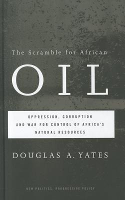 The scramble for African oil oppression, corruption and war for control of Africa's natural resources
