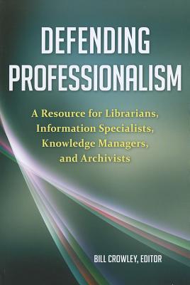 Defending professionalism a resource for librarians, information specialists, knowledge managers, and archivists
