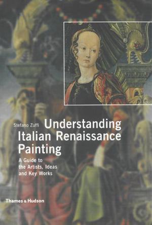 Understanding Italian Renaissance painting a guide to the artists, ideas and key works