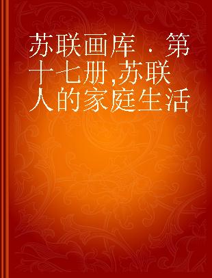 苏联画库 第十七册 苏联人的家庭生活