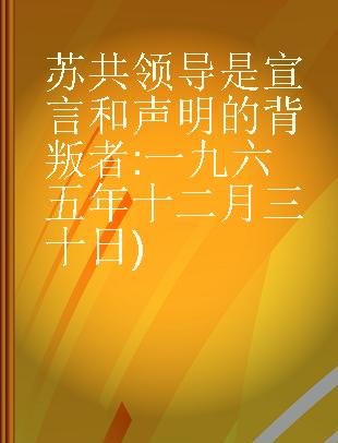 苏共领导是宣言和声明的背叛者 一九六五年十二月三十日)