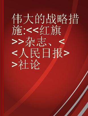 伟大的战略措施 <<红旗>>杂志、<<人民日报>>社论