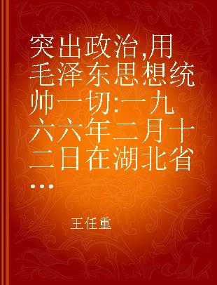突出政治,用毛泽东思想统帅一切 一九六六年二月十二日在湖北省委农村工作会议上的讲话