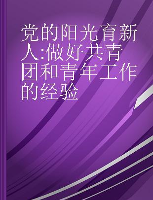 党的阳光育新人 做好共青团和青年工作的经验