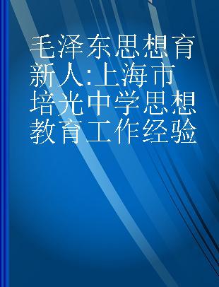 毛泽东思想育新人 上海市培光中学思想教育工作经验