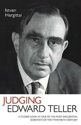 Judging Edward Teller a closer look at one of the most influential scientists of the twentieth century