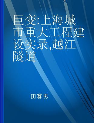 巨变 上海城市重大工程建设实录 越江隧道