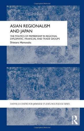 Asian regionalism and Japan the politics of membership in regional diplomatic, financial, and trade groups