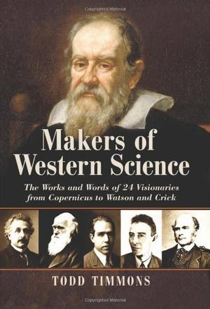 Makers of western science the works and words of 24 visionaries from Copernicus to Watson and Crick